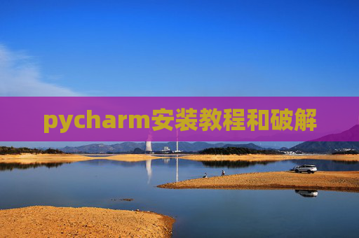 pycharm安装教程和破解 pycharm安装教程和破解
